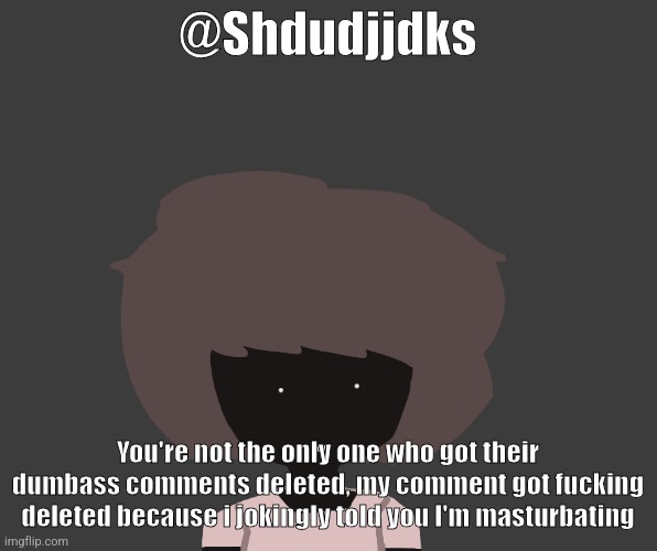 Qhar ben | @Shdudjjdks; You're not the only one who got their dumbass comments deleted, my comment got fucking deleted because i jokingly told you I'm masturbating | image tagged in qhar ben | made w/ Imgflip meme maker