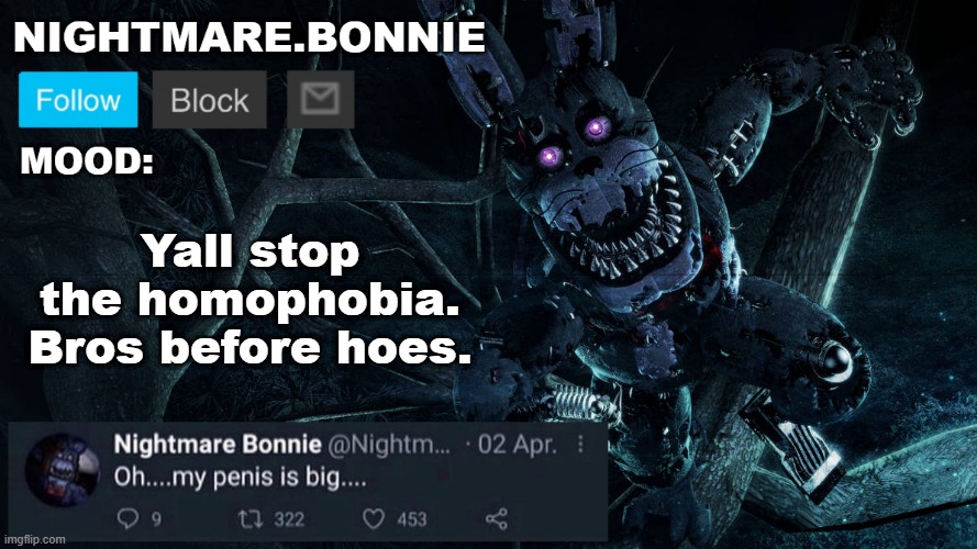 Nightmare Bonnie announcement V2 | Yall stop the homophobia. Bros before hoes. | image tagged in nightmare bonnie announcement v2 | made w/ Imgflip meme maker