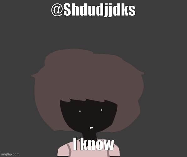 Qhar ben | @Shdudjjdks; I know | image tagged in qhar ben | made w/ Imgflip meme maker