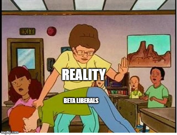 Peggy Hill spanking liberals | REALITY; BETA LIBERALS | image tagged in peggy hill spanking,liberals | made w/ Imgflip meme maker