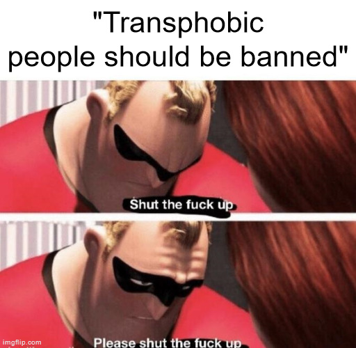 Frederick Douglass once said that free speech is the dread of tyrants | "Transphobic people should be banned" | image tagged in shut the f up | made w/ Imgflip meme maker