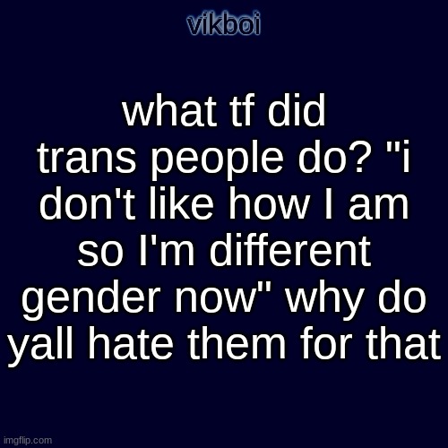 what tf did trans people do? "i don't like how I am so I'm different gender now" why do yall hate them for that | image tagged in evil vikboi temp modern | made w/ Imgflip meme maker