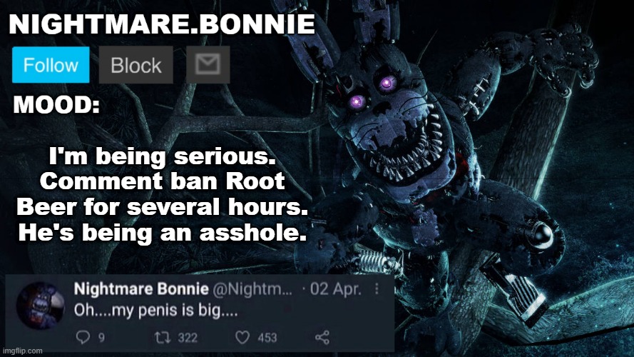 Nightmare Bonnie announcement V2 | I'm being serious. Comment ban Root Beer for several hours. He's being an asshole. | image tagged in nightmare bonnie announcement v2 | made w/ Imgflip meme maker