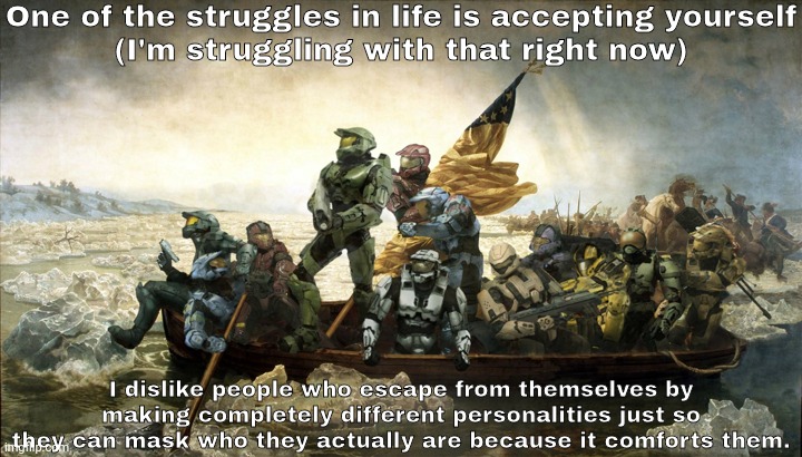 One of the struggles in life is accepting yourself
(I'm struggling with that right now); I dislike people who escape from themselves by making completely different personalities just so they can mask who they actually are because it comforts them. | image tagged in this | made w/ Imgflip meme maker