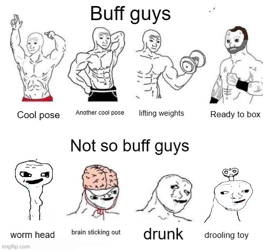 Buff guys vs Not so buff guys | Buff guys; Ready to box; Another cool pose; lifting weights; Cool pose; Not so buff guys; brain sticking out; drunk; worm head; drooling toy | image tagged in buff,not buff,whatever these are idk | made w/ Imgflip meme maker