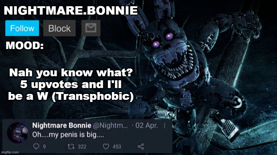 Nightmare Bonnie announcement V2 | Nah you know what? 5 upvotes and I'll be a W (Transphobic) | image tagged in nightmare bonnie announcement v2 | made w/ Imgflip meme maker