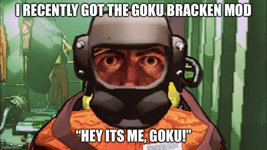 Deadass | I RECENTLY GOT THE GOKU BRACKEN MOD; “HEY ITS ME, GOKU!” | image tagged in 1000 quota stare,russia,gus fring we are not the same | made w/ Imgflip meme maker