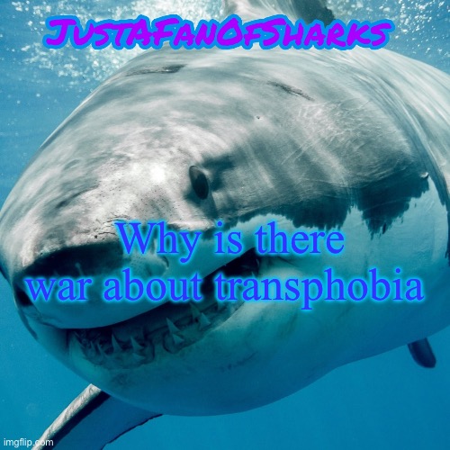 Why | Why is there war about transphobia | image tagged in justafanofsharks announcement template | made w/ Imgflip meme maker