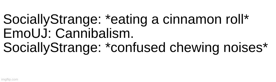 SociallyStrange: *eating a cinnamon roll*
EmoUJ: Cannibalism.
SociallyStrange: *confused chewing noises* | image tagged in incorrect quotes | made w/ Imgflip meme maker