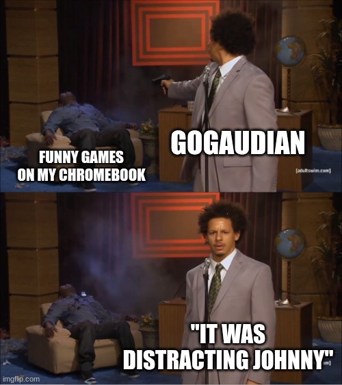 Who Killed Hannibal Meme | GOGAUDIAN; FUNNY GAMES ON MY CHROMEBOOK; "IT WAS DISTRACTING JOHNNY" | image tagged in memes,who killed hannibal | made w/ Imgflip meme maker