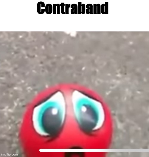 Sad red ball | Contraband | image tagged in sad red ball | made w/ Imgflip meme maker