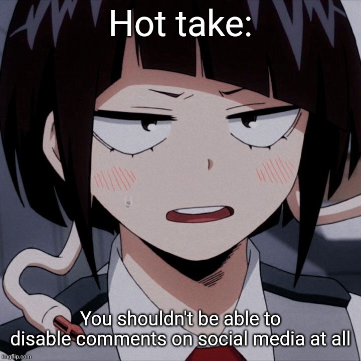 Kyoka Jiro | Hot take:; You shouldn't be able to disable comments on social media at all | image tagged in kyoka jiro | made w/ Imgflip meme maker