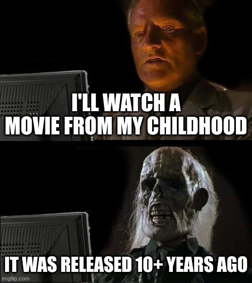 only kids born between 2000 and 2010 will understand | I'LL WATCH A MOVIE FROM MY CHILDHOOD; IT WAS RELEASED 10+ YEARS AGO | image tagged in memes,i'll just wait here | made w/ Imgflip meme maker