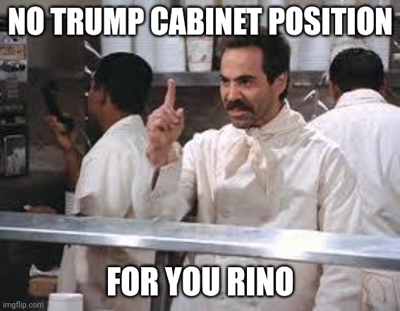 M John so | NO TRUMP CABINET POSITION; FOR YOU RINO | image tagged in soup nazi | made w/ Imgflip meme maker