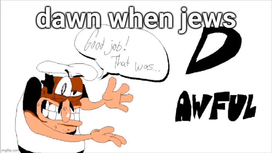 MSMG Slander #46 | dawn when jews | image tagged in pizza tower d-rank | made w/ Imgflip meme maker