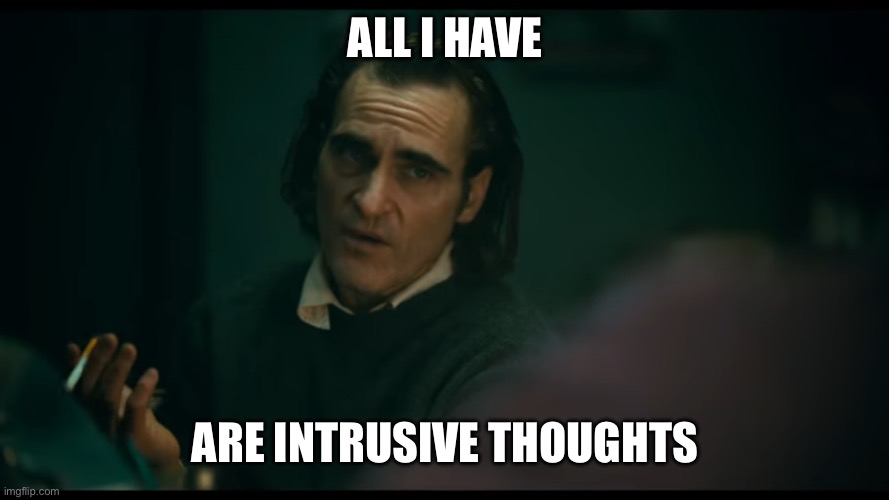 All i have are negative thoughts Joker 2019 | ALL I HAVE ARE INTRUSIVE THOUGHTS | image tagged in all i have are negative thoughts joker 2019 | made w/ Imgflip meme maker