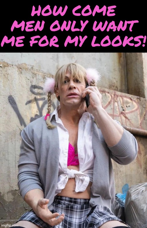 Leave Cena Alone! | HOW COME MEN ONLY WANT ME FOR MY LOOKS! | image tagged in john cena,drag queen,leave britney alone,sexy man,britney spears | made w/ Imgflip meme maker