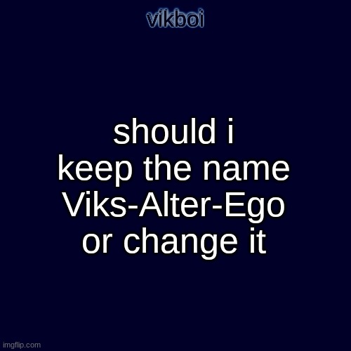 im no longer sad | should i keep the name Viks-Alter-Ego or change it | image tagged in evil vikboi temp modern | made w/ Imgflip meme maker