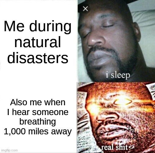 Sleeping Shaq | Me during natural disasters; Also me when I hear someone breathing 1,000 miles away | image tagged in memes,sleeping shaq | made w/ Imgflip meme maker