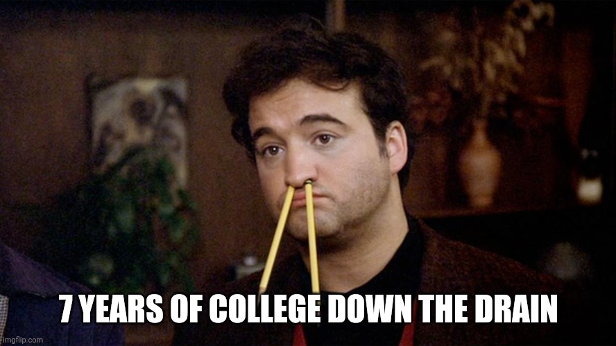 Animal House | 7 YEARS OF COLLEGE DOWN THE DRAIN | image tagged in animal house | made w/ Imgflip meme maker