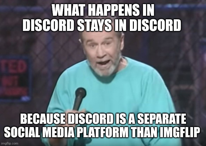 George Carlin on Guns | WHAT HAPPENS IN DISCORD STAYS IN DISCORD; BECAUSE DISCORD IS A SEPARATE SOCIAL MEDIA PLATFORM THAN IMGFLIP | image tagged in george carlin on guns | made w/ Imgflip meme maker