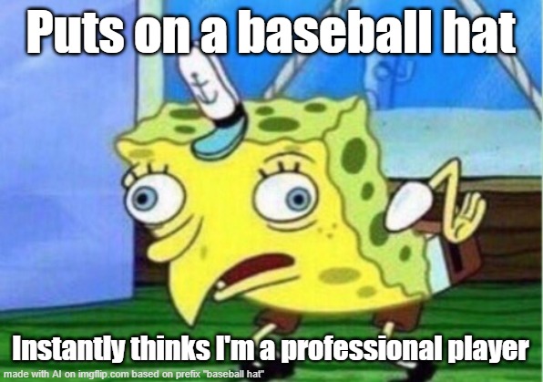 lol | Puts on a baseball hat; Instantly thinks I'm a professional player | image tagged in memes,mocking spongebob | made w/ Imgflip meme maker