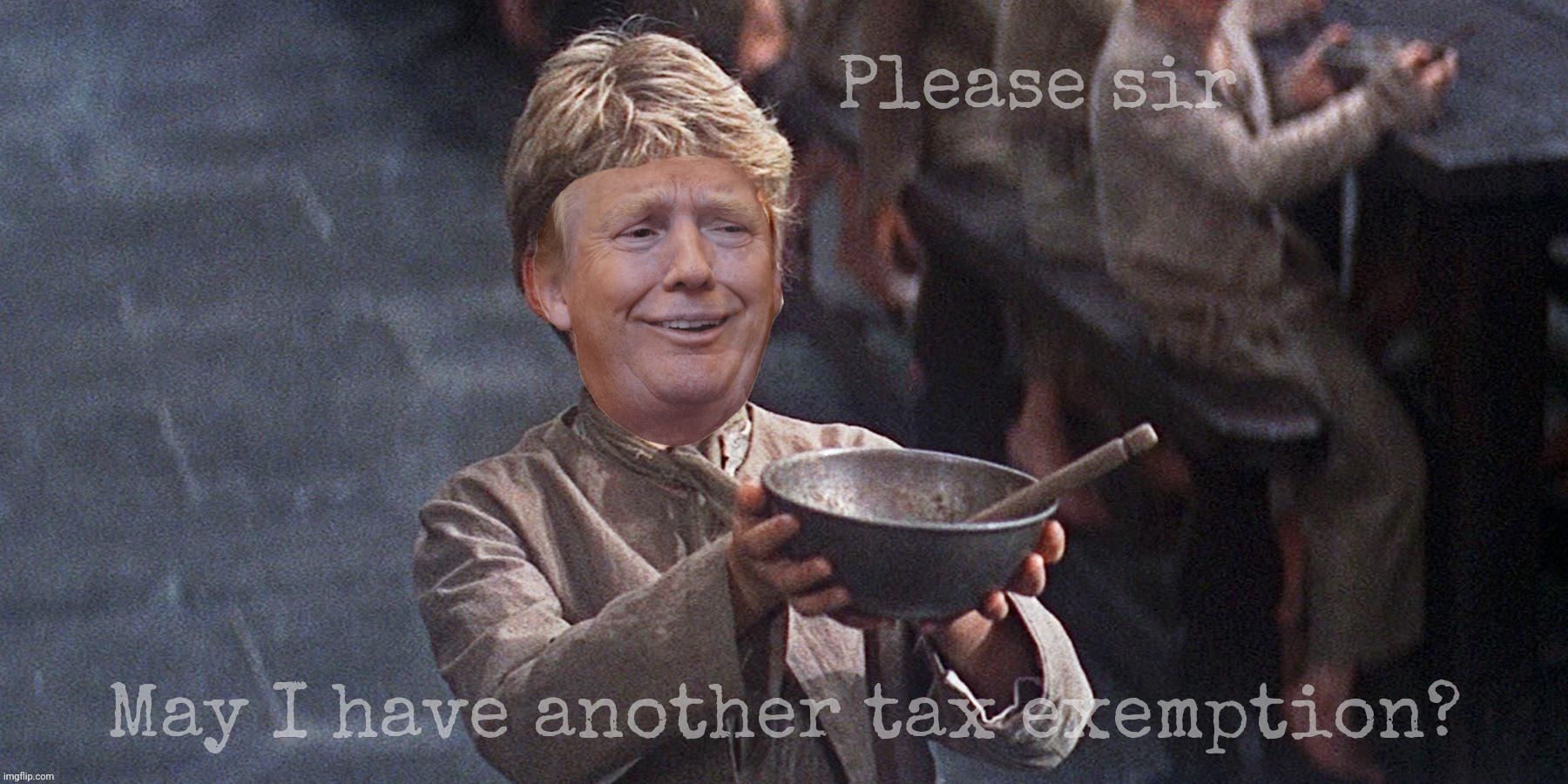Please help the needy, self-proclaimed billionaires can be poverty stricken too,,, | Please sir May I have another tax exemption? | image tagged in oliver,oliver twist,oliver twist please sir,donald trump,trump,tax exemptions for the rich | made w/ Imgflip meme maker