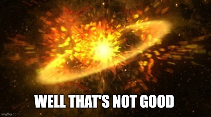 supernova | WELL THAT'S NOT GOOD | image tagged in supernova | made w/ Imgflip meme maker