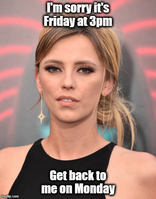 Friday work convos be like | I'm sorry it's Friday at 3pm; Get back to me on Monday | image tagged in it's friday,friday night | made w/ Imgflip meme maker