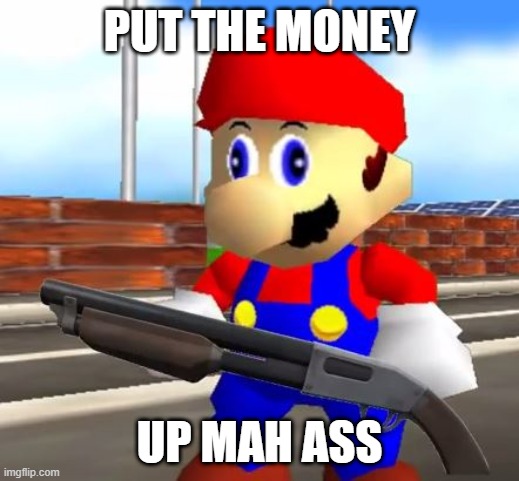 Bank robbery gone wrong | PUT THE MONEY; UP MAH ASS | image tagged in smg4 shotgun mario,mario,bank | made w/ Imgflip meme maker