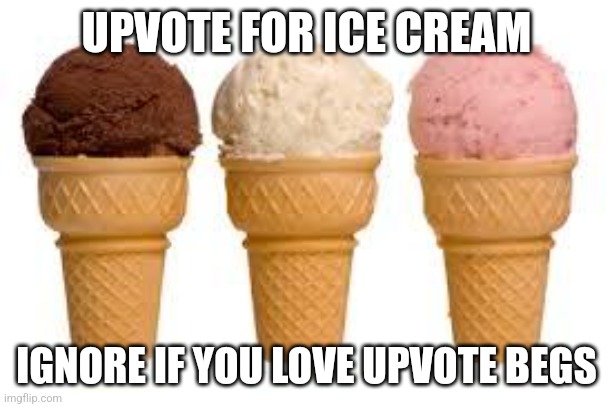 up vote for ice cream | UPVOTE FOR ICE CREAM; IGNORE IF YOU LOVE UPVOTE BEGS | image tagged in ice cream cone | made w/ Imgflip meme maker