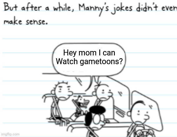 Manny Joke | Hey mom I can Watch gametoons? | image tagged in manny joke | made w/ Imgflip meme maker