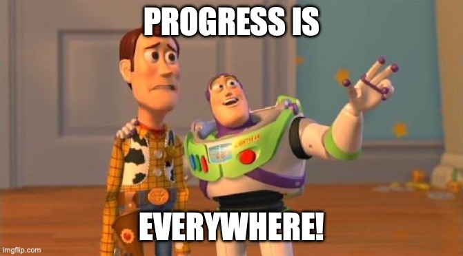 TOYSTORY EVERYWHERE | PROGRESS IS; EVERYWHERE! | image tagged in toystory everywhere | made w/ Imgflip meme maker