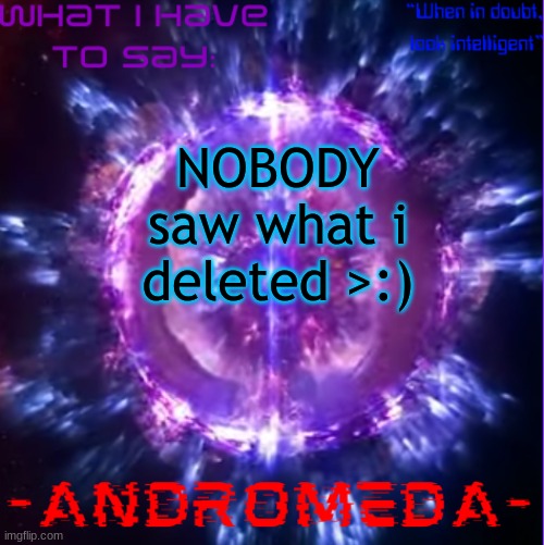 andromeda | NOBODY saw what i deleted >:) | image tagged in andromeda | made w/ Imgflip meme maker