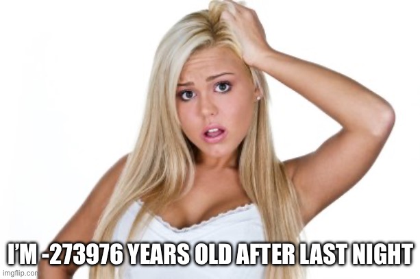 Dumb Blonde | I’M -273976 YEARS OLD AFTER LAST NIGHT | image tagged in dumb blonde | made w/ Imgflip meme maker