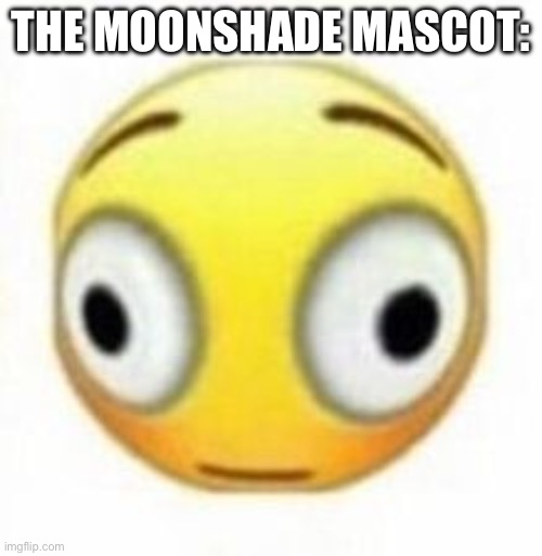 Cursed flustered emoji | THE MOONSHADE MASCOT: | image tagged in cursed flustered emoji | made w/ Imgflip meme maker