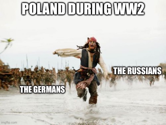 Jack Sparrow Being Chased Meme | POLAND DURING WW2; THE RUSSIANS; THE GERMANS | image tagged in memes,jack sparrow being chased | made w/ Imgflip meme maker