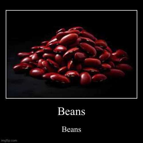 Beans | Beans | Beans | image tagged in funny,demotivationals | made w/ Imgflip demotivational maker