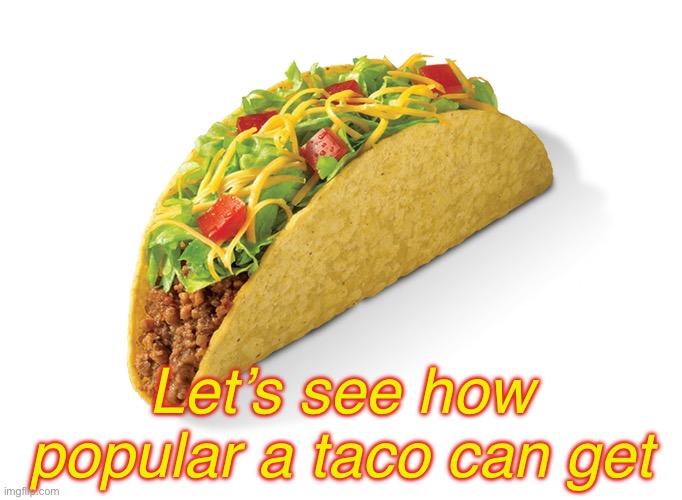 Taco | Let’s see how popular a taco can get | image tagged in taco | made w/ Imgflip meme maker