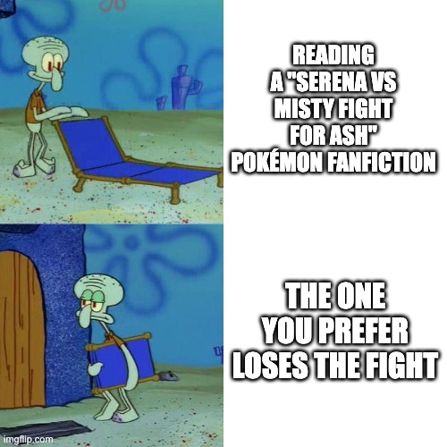 Serena or Misty? | READING A "SERENA VS MISTY FIGHT FOR ASH" POKÉMON FANFICTION; THE ONE YOU PREFER LOSES THE FIGHT | image tagged in squidward chair,serena,misty,pokemon,ash,anime | made w/ Imgflip meme maker
