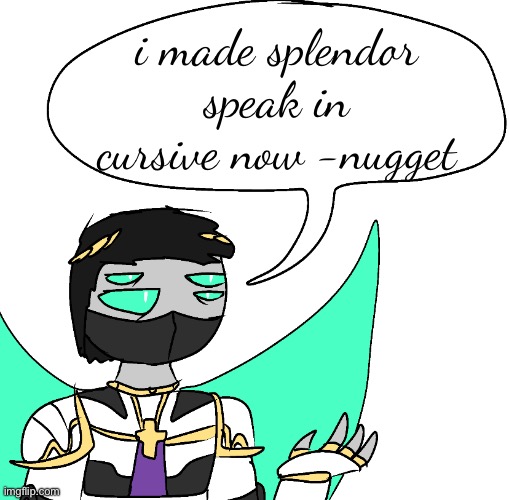 i put the “-nugget” cuz i thought it would have been confusing as to whether i was talking or splendor was referring to himself  | i made splendor speak in cursive now -nugget | image tagged in splendor yap | made w/ Imgflip meme maker