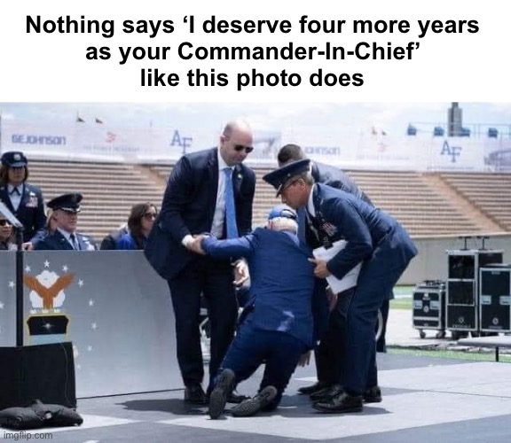 But he’s still better than Bad Orange Man because he hurts my feelings! | Nothing says ‘I deserve four more years 
as your Commander-In-Chief’ 
like this photo does | image tagged in commander in chief down | made w/ Imgflip meme maker