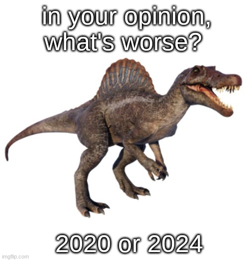 I choose 2024 | in your opinion, what's worse? 2020 or 2024 | image tagged in jpspinosaurus's other announcement temp | made w/ Imgflip meme maker