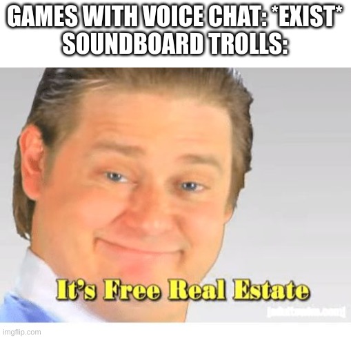 Among Us VR, Gorilla Tag, Call of Duty (Modern Warfare 2), Goose Goose Duck, you name it! | GAMES WITH VOICE CHAT: *EXIST*
SOUNDBOARD TROLLS: | image tagged in it's free real estate,loud,trolls,among us,gorilla tag,call of duty | made w/ Imgflip meme maker