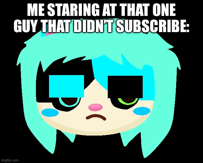 Cyan staring at that one guy | ME STARING AT THAT ONE GUY THAT DIDN’T SUBSCRIBE: | image tagged in cyan staring at the one guy that | made w/ Imgflip meme maker