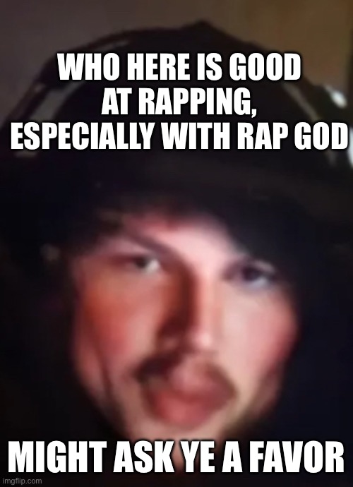 SigmOh | WHO HERE IS GOOD AT RAPPING, ESPECIALLY WITH RAP GOD; MIGHT ASK YE A FAVOR | image tagged in sigmoh | made w/ Imgflip meme maker