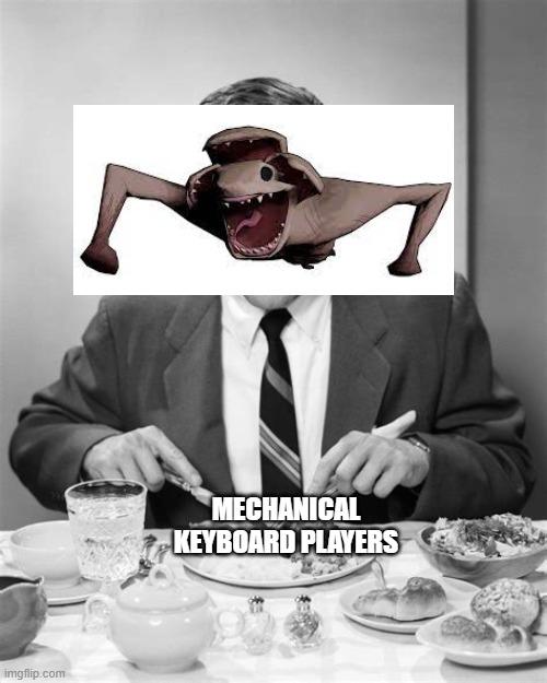 An easy kill | MECHANICAL KEYBOARD PLAYERS | image tagged in man eating dinner | made w/ Imgflip meme maker