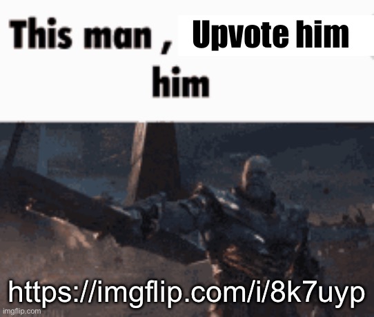 This man, _____ him | Upvote him; https://imgflip.com/i/8k7uyp | image tagged in this man _____ him | made w/ Imgflip meme maker