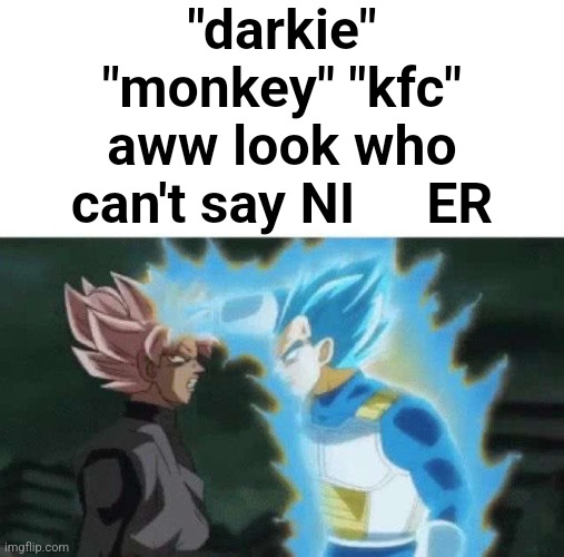 . | "darkie" "monkey" "kfc" aww look who can't say NIBBER | image tagged in aww look who can t say | made w/ Imgflip meme maker