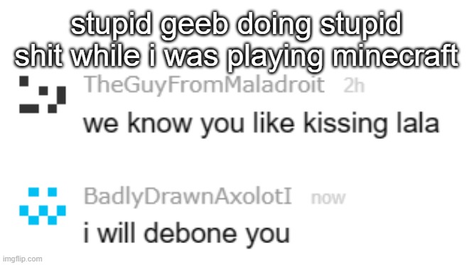 that was inspected btw | stupid geeb doing stupid shit while i was playing minecraft | made w/ Imgflip meme maker